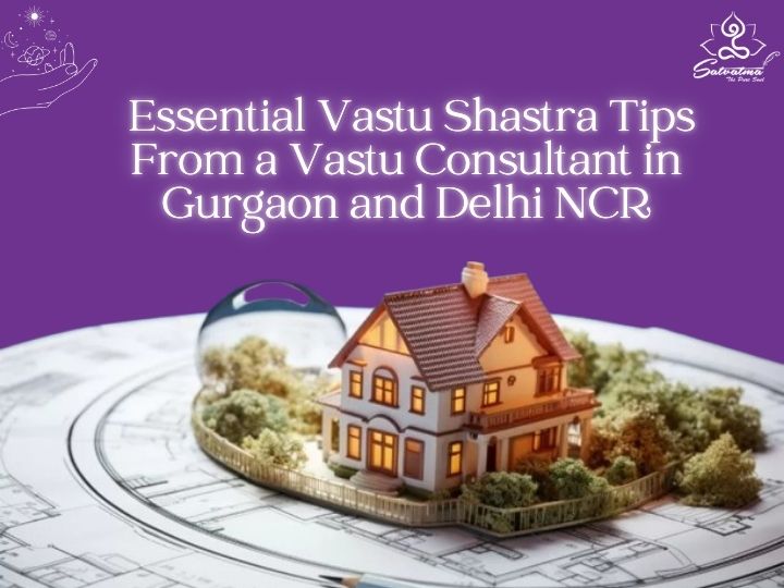 Essential Vastu Shastra Tips from a Vastu Consultant in Gurgaon and Delhi NCR
